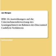IFRS 16. Auswirkungen auf die Unternehmensbewertung des Leasingnehmers im Rahmen des Discounted Cashflow-Verfahrens