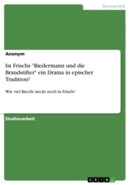 Ist Frischs "Biedermann und die Brandstifter" ein Drama in epischer Tradition?
