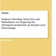 Employer Branding. Status Quo und Maßnahmen zur Steigerung der Arbeitgeberattraktivität am Beispiel einer Fitnessanlage